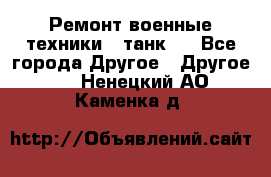 Ремонт военные техники ( танк)  - Все города Другое » Другое   . Ненецкий АО,Каменка д.